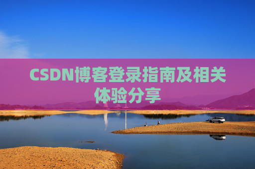 CSDN博客登录指南及相关体验分享